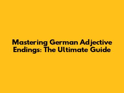 Mastering German Adjective Endings: The Ultimate Guide
