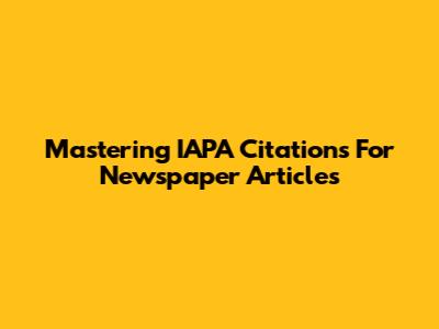 Mastering IAPA Citations For Newspaper Articles