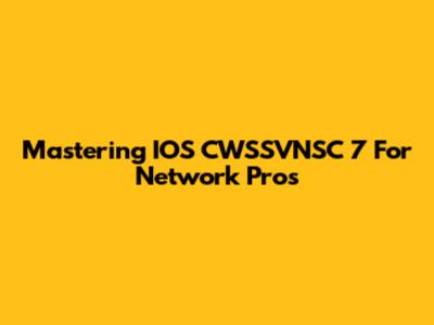 Mastering IOS CWSSVNSC 7 For Network Pros