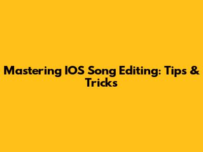 Mastering IOS Song Editing: Tips & Tricks