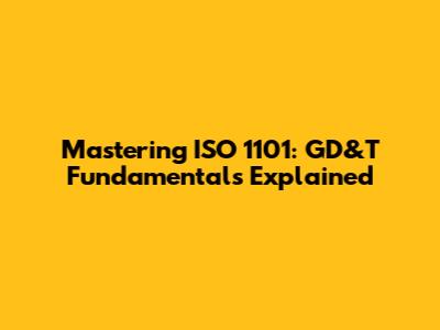 Mastering ISO 1101: GD&T Fundamentals Explained