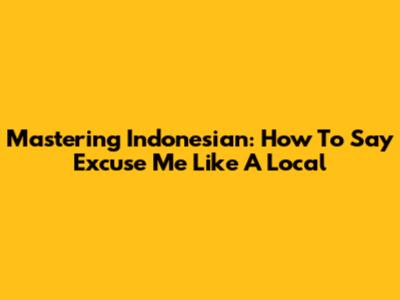 Mastering Indonesian: How To Say "Excuse Me" Like A Local