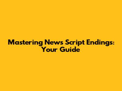 Mastering News Script Endings: Your Guide