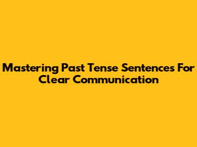 Mastering Past Tense Sentences For Clear Communication