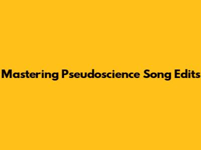 Mastering Pseudoscience Song Edits