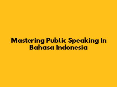 Mastering Public Speaking In Bahasa Indonesia