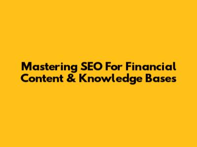 Mastering SEO For Financial Content & Knowledge Bases