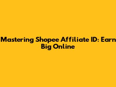 Mastering Shopee Affiliate ID: Earn Big Online