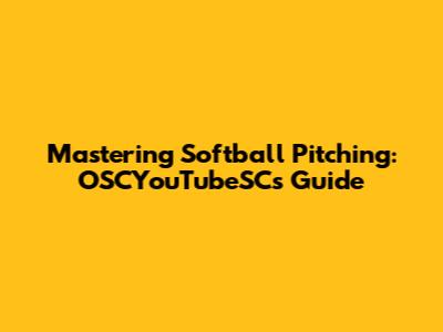 Mastering Softball Pitching: OSCYouTubeSC's Guide