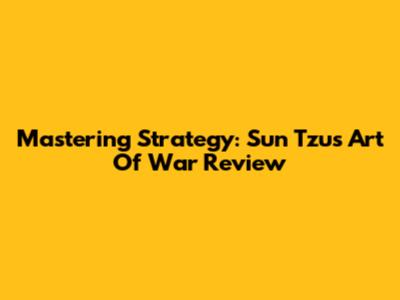 Mastering Strategy: Sun Tzu's Art Of War Review