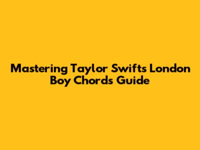 Mastering Taylor Swift's "London Boy" Chords Guide