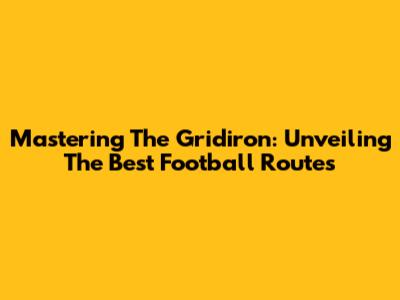 Mastering The Gridiron: Unveiling The Best Football Routes