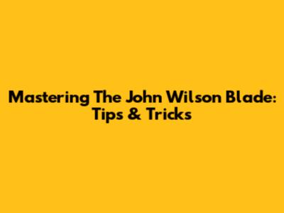 Mastering The John Wilson Blade: Tips & Tricks