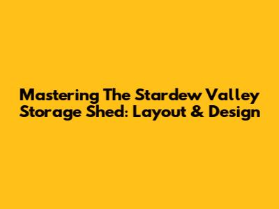 Mastering The Stardew Valley Storage Shed: Layout & Design