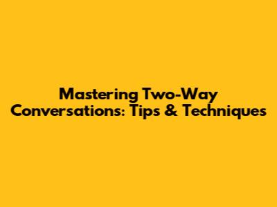 Mastering Two-Way Conversations: Tips & Techniques