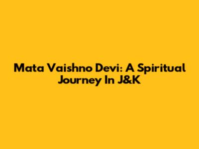 Mata Vaishno Devi: A Spiritual Journey In J&K