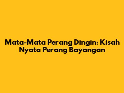 Mata-Mata Perang Dingin: Kisah Nyata Perang Bayangan