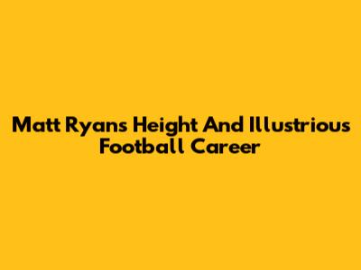 Matt Ryan's Height And Illustrious Football Career