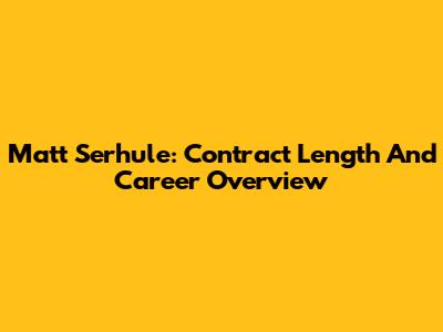 Matt Serhule: Contract Length And Career Overview
