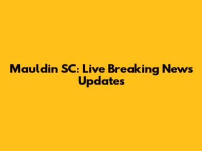 Mauldin SC: Live Breaking News Updates