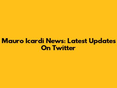 Mauro Icardi News: Latest Updates On Twitter