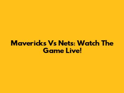 Mavericks Vs Nets: Watch The Game Live!