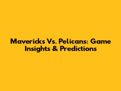 Mavericks Vs. Pelicans: Game Insights & Predictions