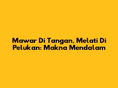 Mawar Di Tangan, Melati Di Pelukan: Makna Mendalam