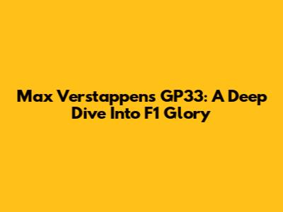Max Verstappen's GP33: A Deep Dive Into F1 Glory