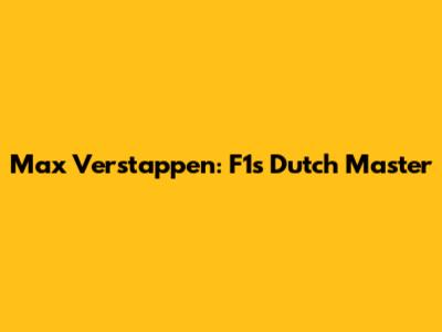 Max Verstappen: F1's Dutch Master