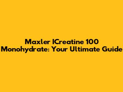 Maxler ICreatine 100 Monohydrate: Your Ultimate Guide
