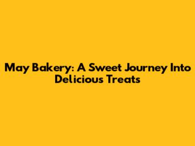 May Bakery: A Sweet Journey Into Delicious Treats