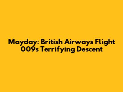Mayday: British Airways Flight 009's Terrifying Descent