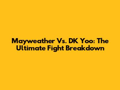 Mayweather Vs. DK Yoo: The Ultimate Fight Breakdown