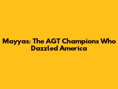 Mayyas: The AGT Champions Who Dazzled America