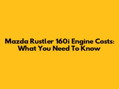 Mazda Rustler 160i Engine Costs: What You Need To Know