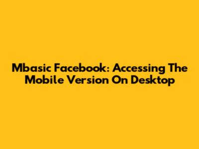 Mbasic Facebook: Accessing The Mobile Version On Desktop