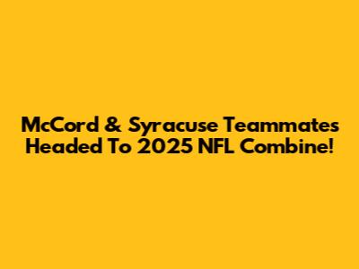 McCord & Syracuse Teammates Headed To 2025 NFL Combine!