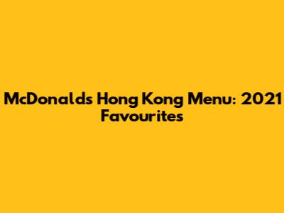 McDonald's Hong Kong Menu: 2021 Favourites
