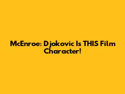 McEnroe: Djokovic Is THIS Film Character!
