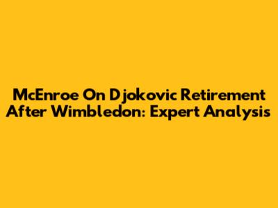 McEnroe On Djokovic Retirement After Wimbledon: Expert Analysis