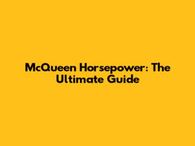 McQueen Horsepower: The Ultimate Guide