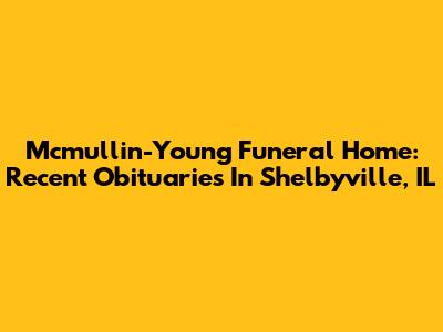 Mcmullin-Young Funeral Home: Recent Obituaries In Shelbyville, IL