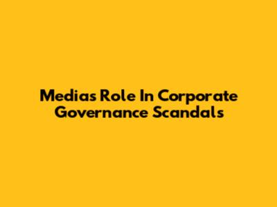Media's Role In Corporate Governance Scandals