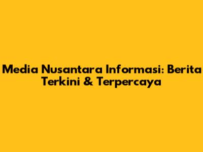 Media Nusantara Informasi: Berita Terkini & Terpercaya