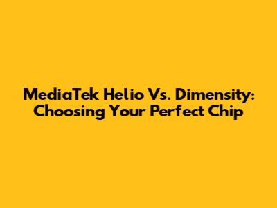 MediaTek Helio Vs. Dimensity: Choosing Your Perfect Chip