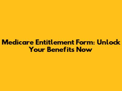 Medicare Entitlement Form: Unlock Your Benefits Now