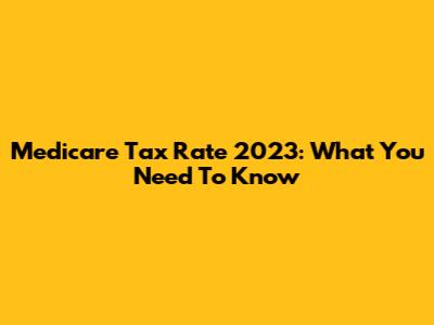 Medicare Tax Rate 2023: What You Need To Know