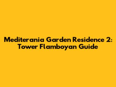 Mediterania Garden Residence 2: Tower Flamboyan Guide