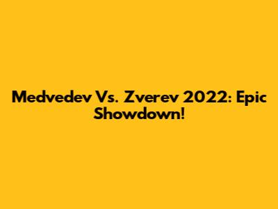 Medvedev Vs. Zverev 2022: Epic Showdown!